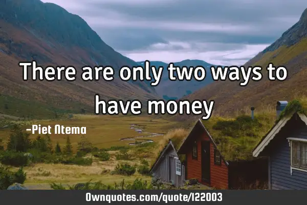 There are only two ways to have money