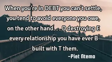 When you're in DEBT you can't settle, you tend to avoid everyone you owe, on the other hand... D