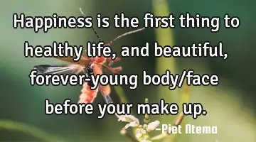 Happiness is the first thing to healthy life, and beautiful, forever-young body/face before your
