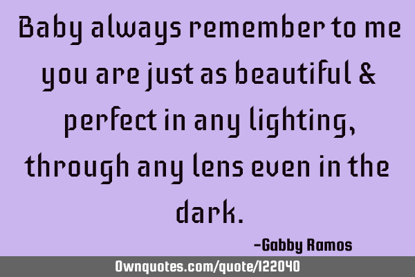 Baby always remember to me you are just as beautiful & perfect in any lighting, through any lens