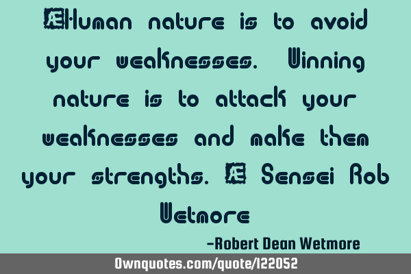 “Human nature is to avoid your weaknesses. Winning nature is to attack your weaknesses and make