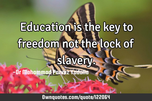Education is the key to freedom not the lock of