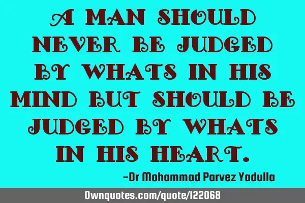 A man should never be judged by whats in his mind but should be judged by whats in his