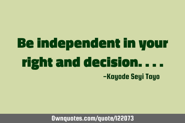 Be independent in your right and