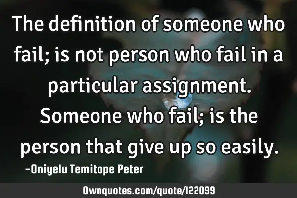 The definition of someone who fail; is not person who fail in a particular assignment. Someone who