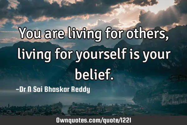 You are living for others, living for yourself is your