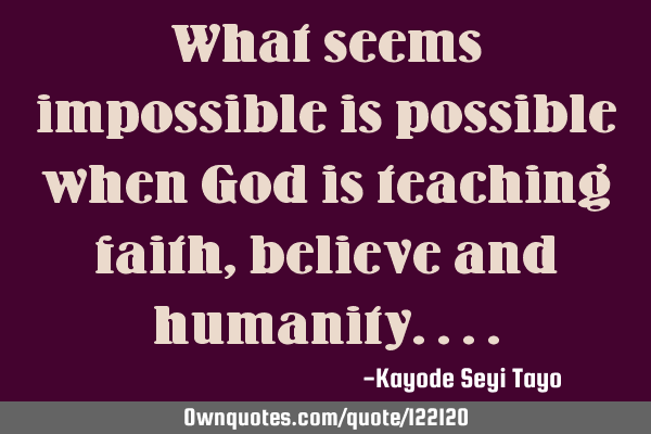 What seems impossible is possible when God is teaching faith, believe and