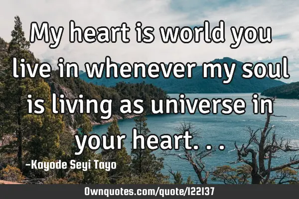 My heart is world you live in whenever my soul is living as universe in your
