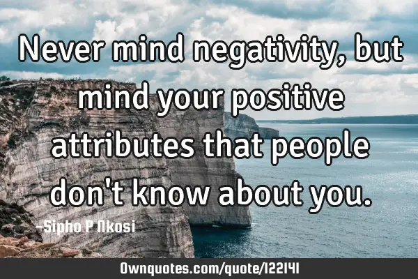 Never mind negativity, but mind your positive attributes that people don