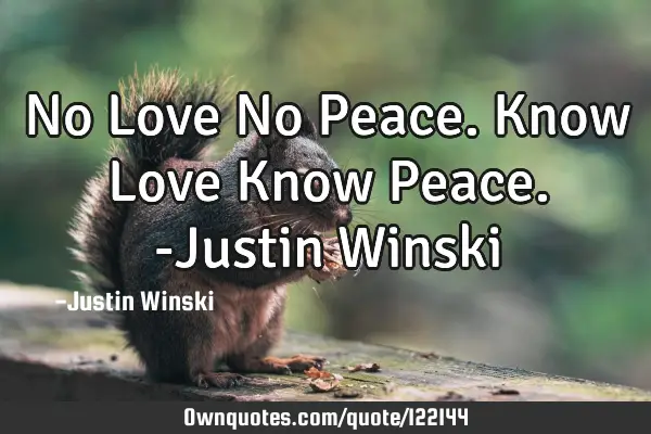 No Love No Peace. Know Love Know Peace. -Justin W
