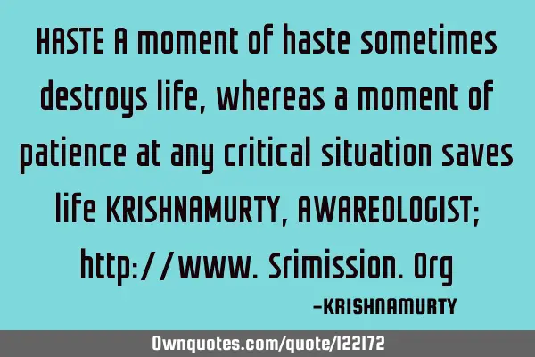 HASTE A moment of haste sometimes destroys life, whereas a moment of patience at any critical