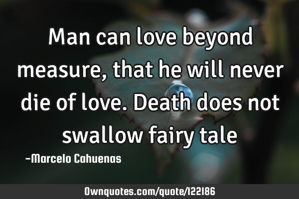 Man can love beyond measure, that he will never die of love. Death does not swallow fairy