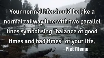 Your normal life should be like a normal railway line with two parallel lines symbolising 
