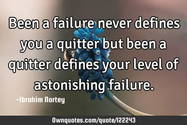 Been a failure never defines you a quitter but been a quitter defines your level of astonishing