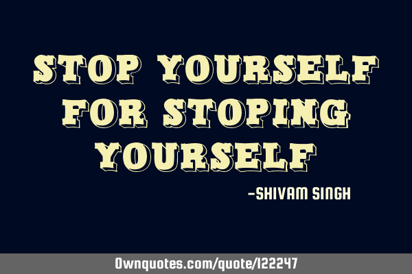 Stop yourself for stoping