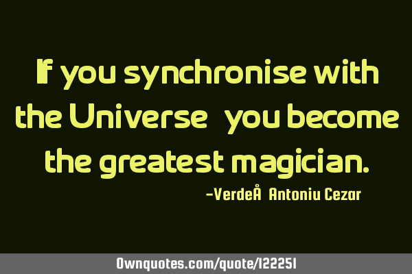 If you synchronise with the Universe, you become the greatest