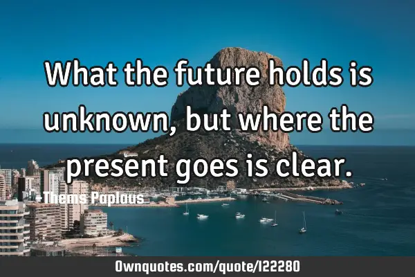 What the future holds is unknown, but where the present goes is