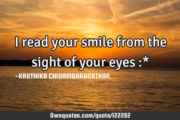 I read your smile from the sight of your eyes :*