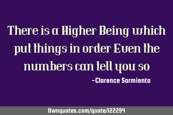 There is a Higher Being which put things in order Even the numbers can tell you