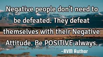 Negative people don't need to be defeated. They defeat themselves with their Negative Attitude. Be P