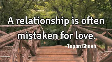 A relationship is often mistaken for love.