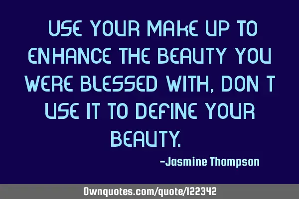 "Use your make-up to enhance the beauty you were blessed with, don