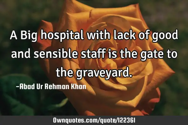 A Big hospital with lack of good and sensible staff is the gate to the