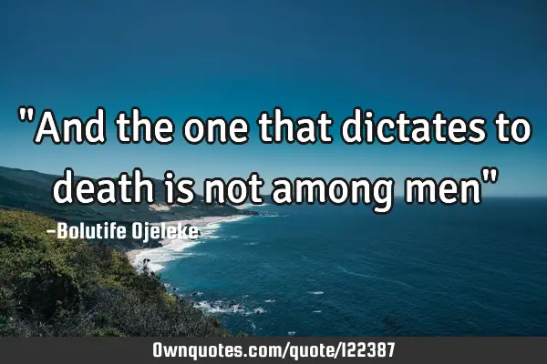 "And the one that dictates to death is not among men"