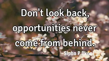 Don't look back, opportunities never come from behind.