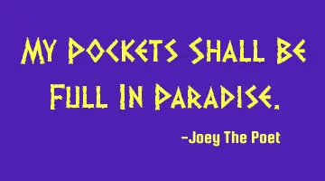 My Pockets Shall Be Full In Paradise.