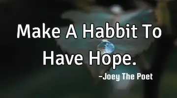 Make A Habbit To Have Hope.