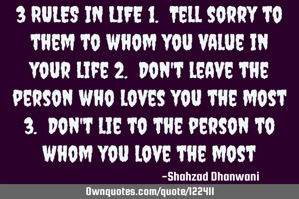 3 RULES IN LIFE 1. Tell sorry to them to whom you value in your life 2. Don