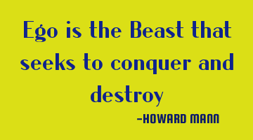 Ego is the Beast that seeks to conquer and destroy