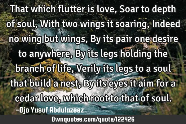 That which flutter is love, Soar to depth of soul, With two wings it soaring, Indeed no wing but