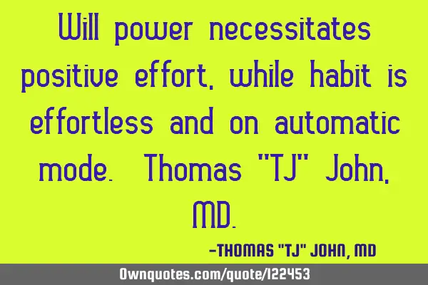 Will power necessitates positive effort, while habit is effortless and on automatic mode. Thomas "TJ