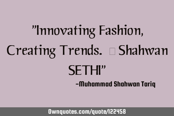 "Innovating Fashion, Creating Trends. – Shahwan SETHI"