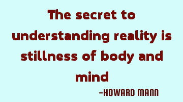 The secret to understanding reality is stillness of body and mind