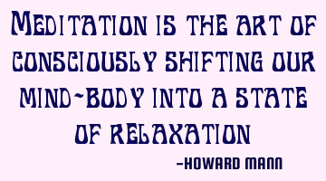 Meditation is the art of consciously shifting our mind-body into a state of relaxation