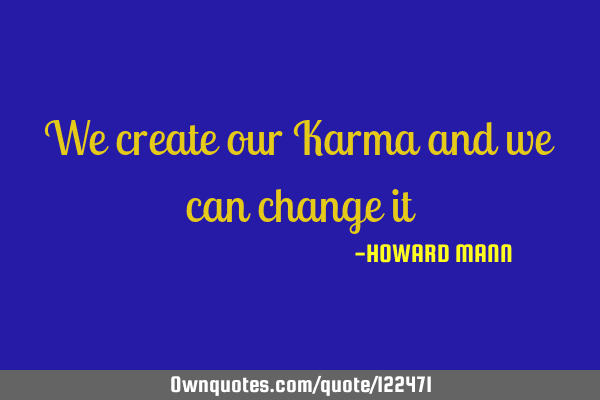 We create our Karma and we can change
