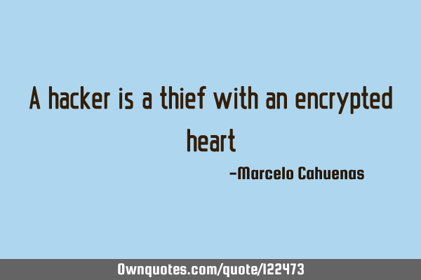 A hacker is a thief with an encrypted