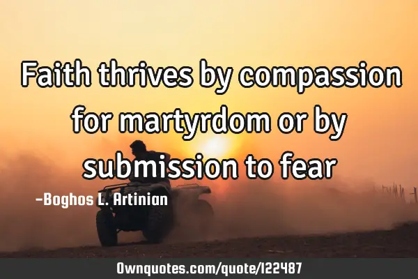 Faith thrives by compassion for martyrdom or by submission to