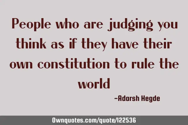 People who are judging you think as if they have their own constitution to rule the
