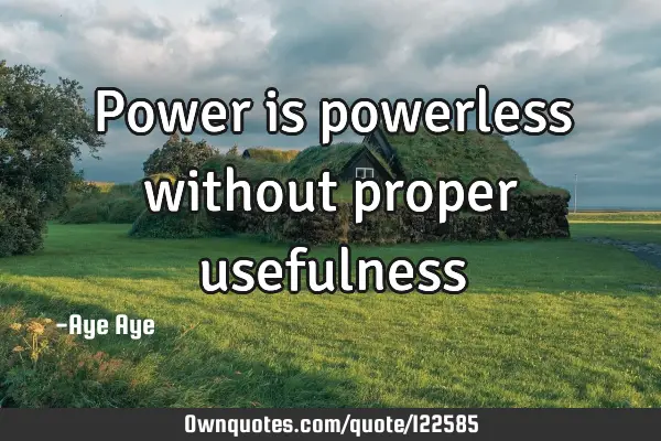 Power is powerless without proper