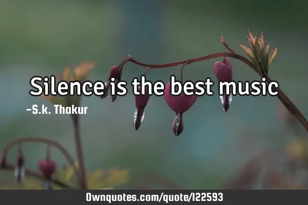 Silence is the best