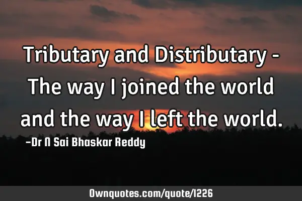 Tributary and Distributary - The way I joined the world and the way I left the