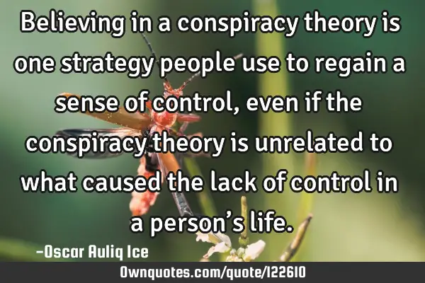 Believing in a conspiracy theory is one strategy people use to regain a sense of control, even if