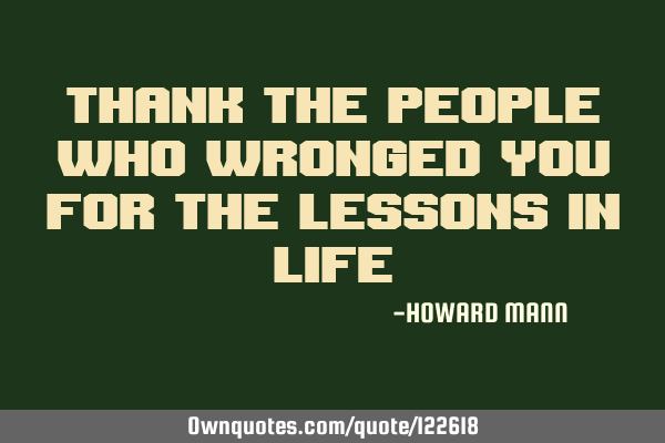 Thank the people who wronged you for the lessons in