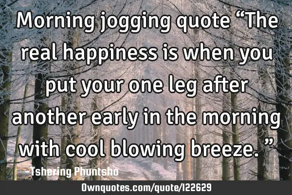 Morning jogging quote “The real happiness is when you put your one leg after another early in the