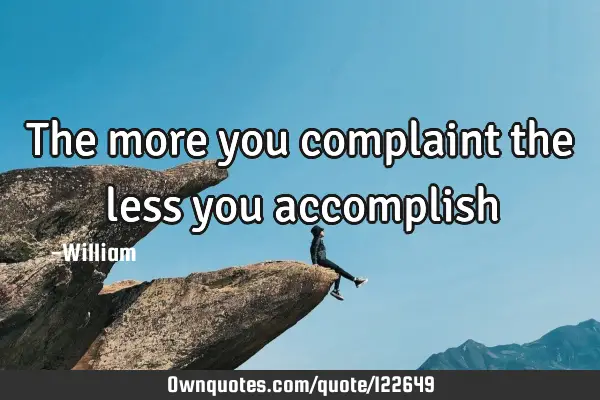 The more you complaint the less you