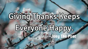 Giving Thanks Keeps Everyone Happy.